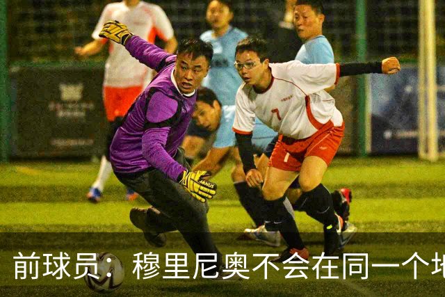 前球员：穆里尼奥不会在同一个地方跌倒两次 金球奖我选姆巴佩